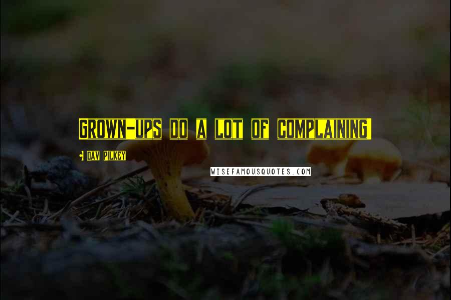 Dav Pilkey Quotes: Grown-ups do a lot of complaining!