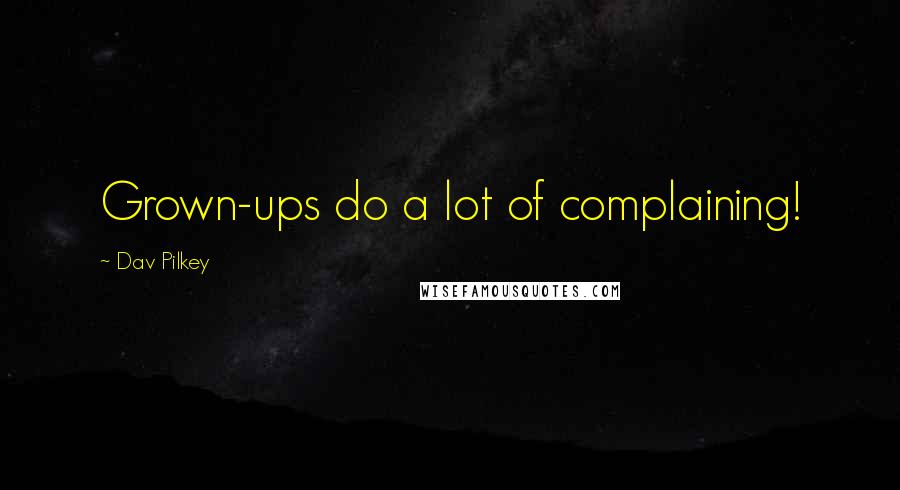 Dav Pilkey Quotes: Grown-ups do a lot of complaining!