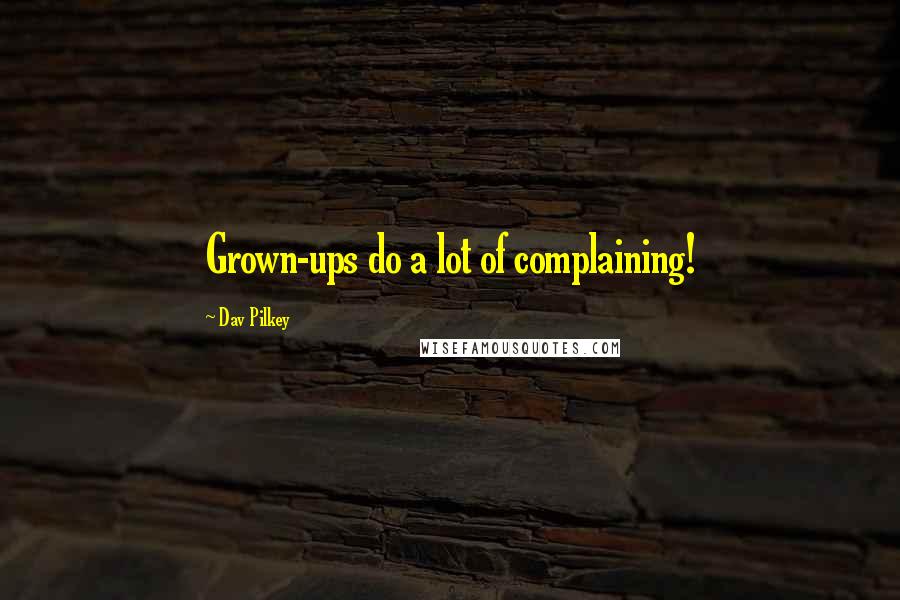 Dav Pilkey Quotes: Grown-ups do a lot of complaining!