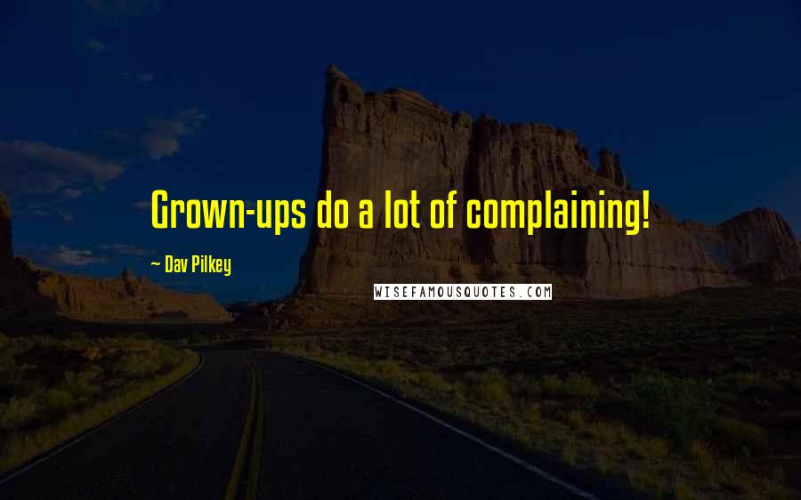 Dav Pilkey Quotes: Grown-ups do a lot of complaining!
