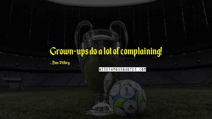 Dav Pilkey Quotes: Grown-ups do a lot of complaining!