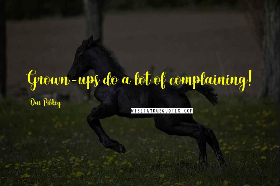 Dav Pilkey Quotes: Grown-ups do a lot of complaining!