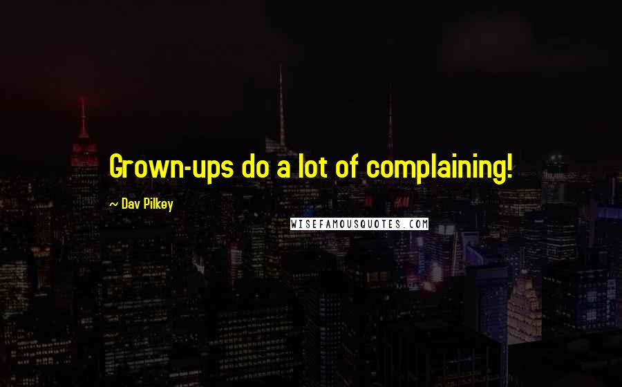 Dav Pilkey Quotes: Grown-ups do a lot of complaining!