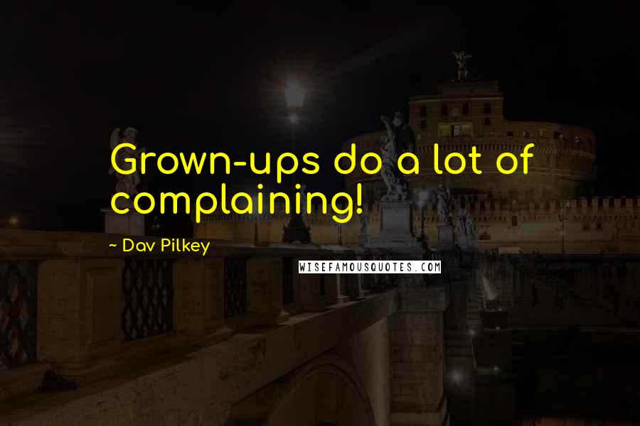 Dav Pilkey Quotes: Grown-ups do a lot of complaining!