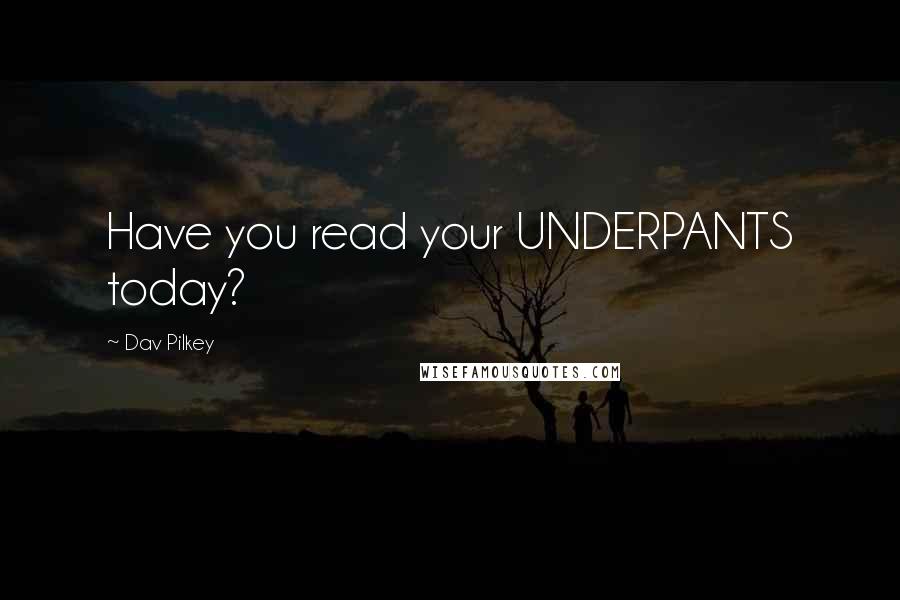 Dav Pilkey Quotes: Have you read your UNDERPANTS today?