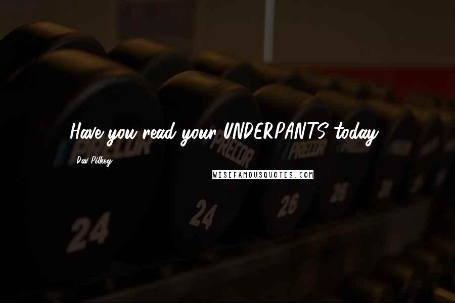 Dav Pilkey Quotes: Have you read your UNDERPANTS today?