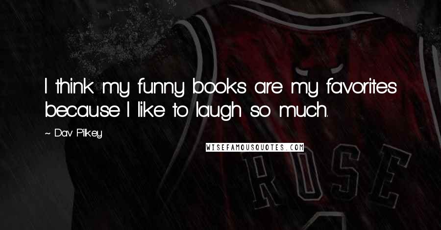 Dav Pilkey Quotes: I think my funny books are my favorites because I like to laugh so much.