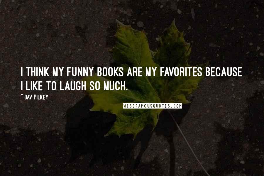 Dav Pilkey Quotes: I think my funny books are my favorites because I like to laugh so much.