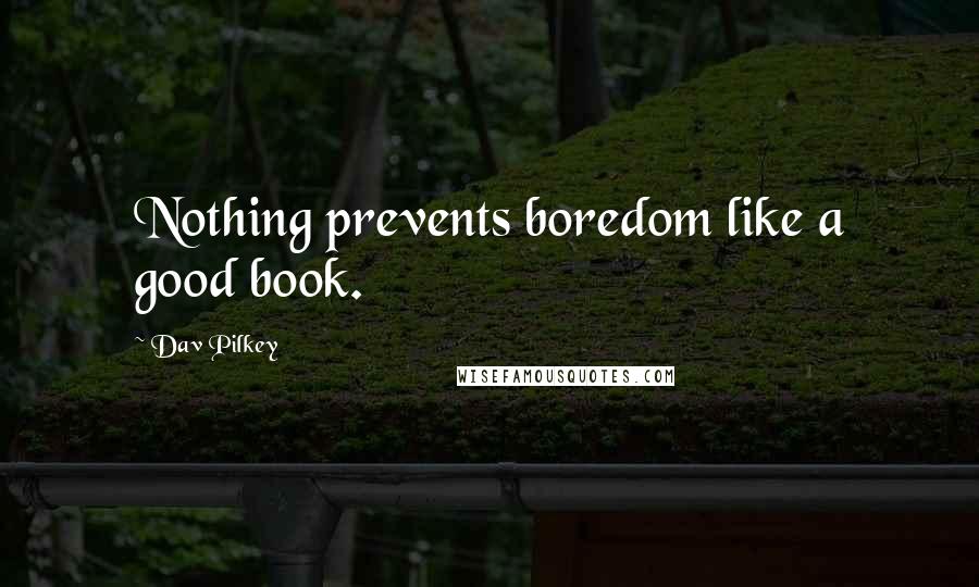 Dav Pilkey Quotes: Nothing prevents boredom like a good book.