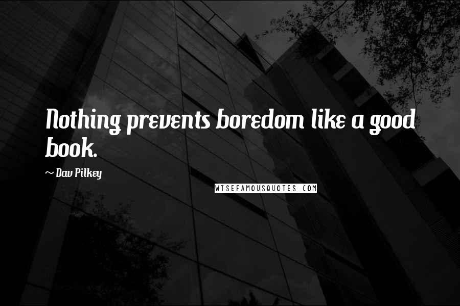 Dav Pilkey Quotes: Nothing prevents boredom like a good book.