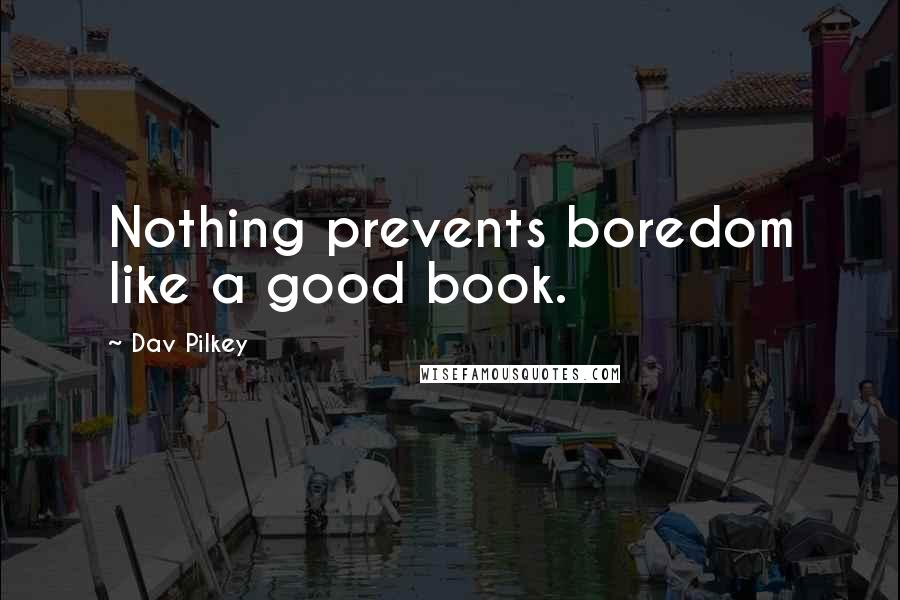 Dav Pilkey Quotes: Nothing prevents boredom like a good book.