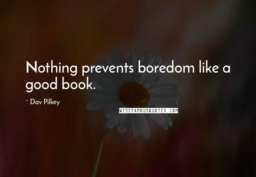 Dav Pilkey Quotes: Nothing prevents boredom like a good book.