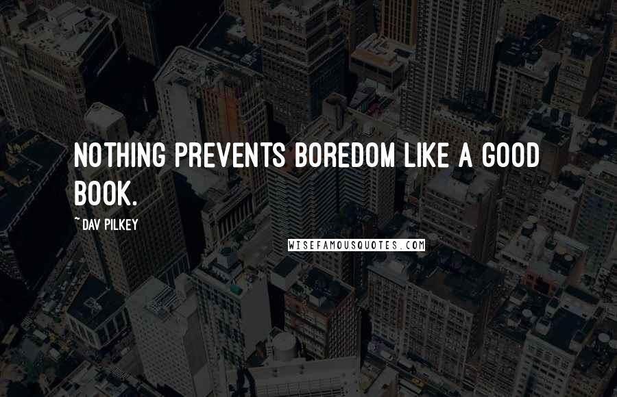 Dav Pilkey Quotes: Nothing prevents boredom like a good book.