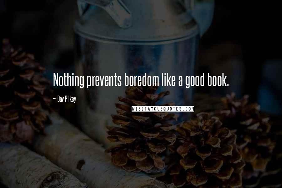 Dav Pilkey Quotes: Nothing prevents boredom like a good book.