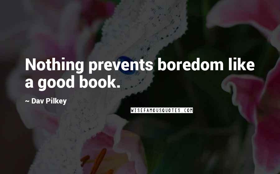 Dav Pilkey Quotes: Nothing prevents boredom like a good book.