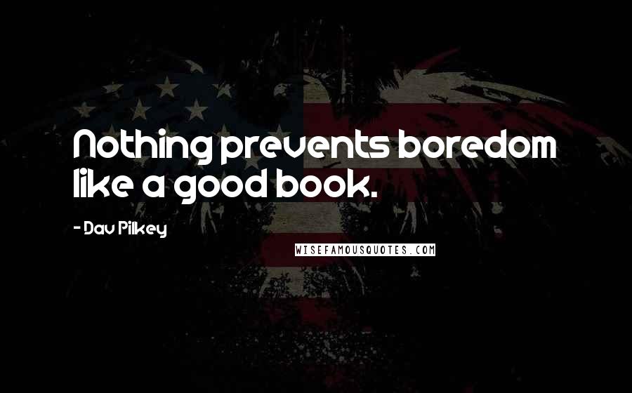 Dav Pilkey Quotes: Nothing prevents boredom like a good book.