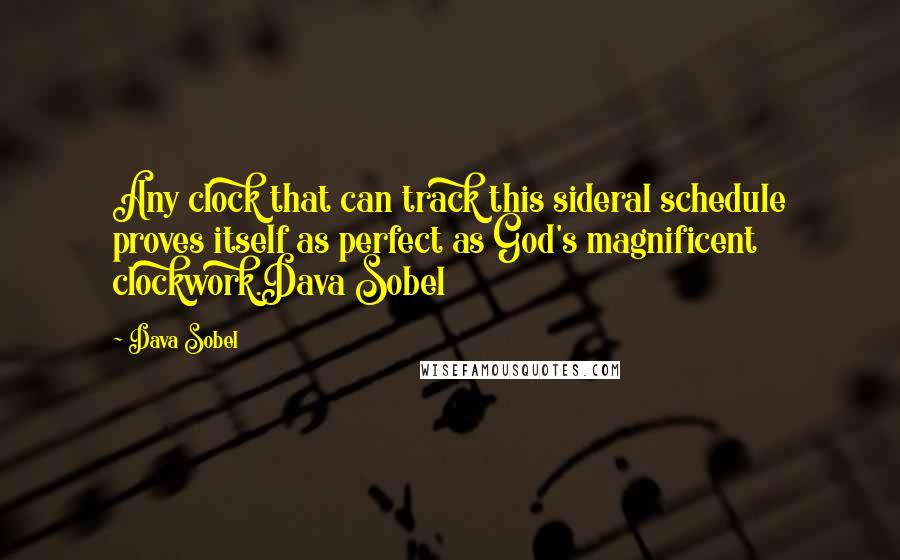 Dava Sobel Quotes: Any clock that can track this sideral schedule proves itself as perfect as God's magnificent clockwork.Dava Sobel