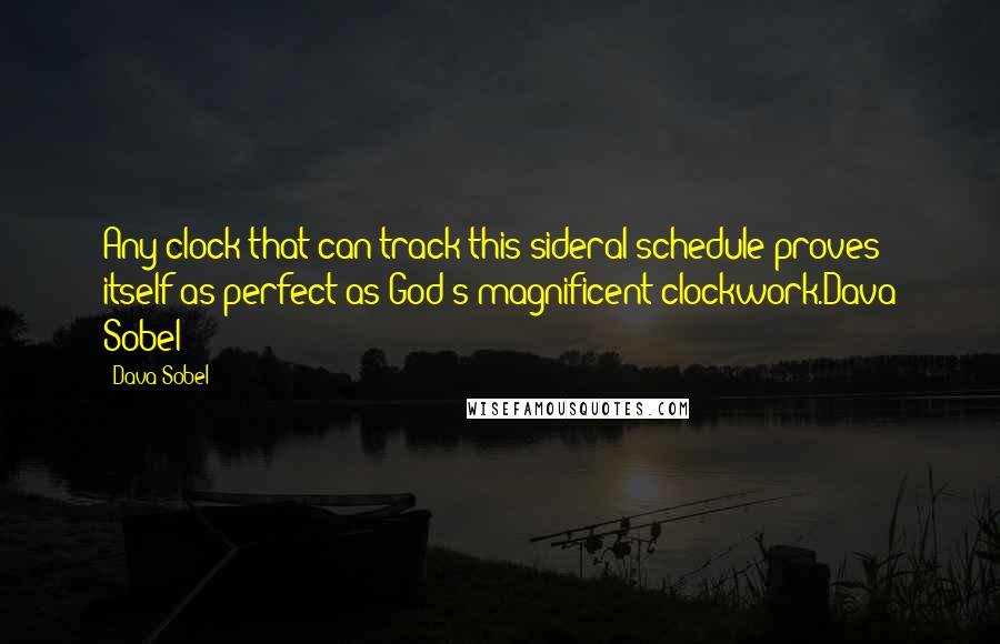 Dava Sobel Quotes: Any clock that can track this sideral schedule proves itself as perfect as God's magnificent clockwork.Dava Sobel