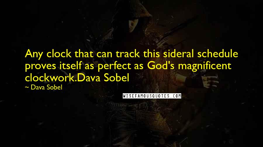 Dava Sobel Quotes: Any clock that can track this sideral schedule proves itself as perfect as God's magnificent clockwork.Dava Sobel