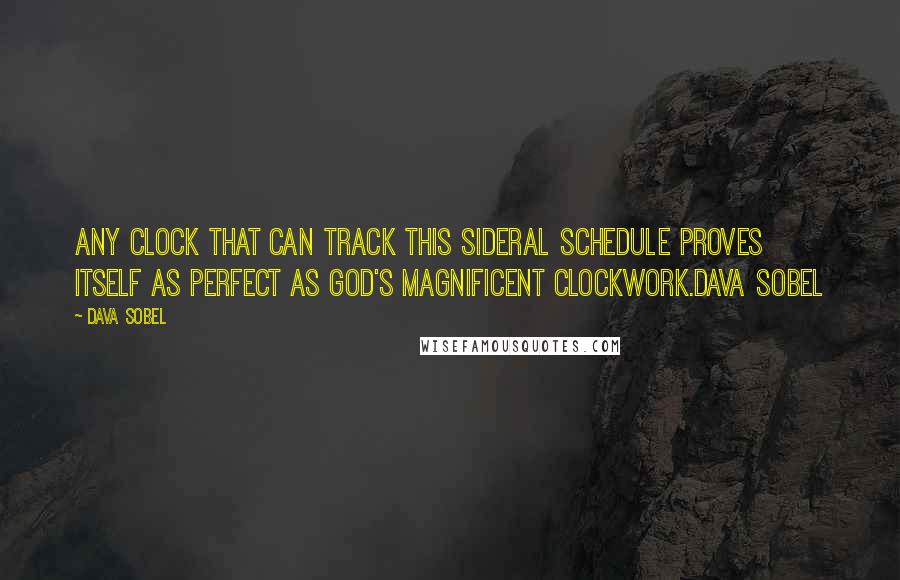 Dava Sobel Quotes: Any clock that can track this sideral schedule proves itself as perfect as God's magnificent clockwork.Dava Sobel