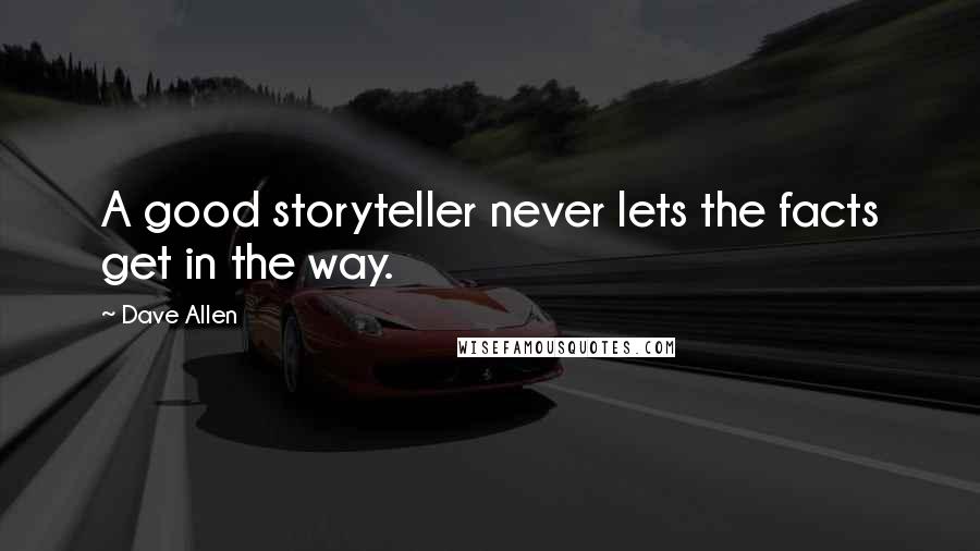 Dave Allen Quotes: A good storyteller never lets the facts get in the way.