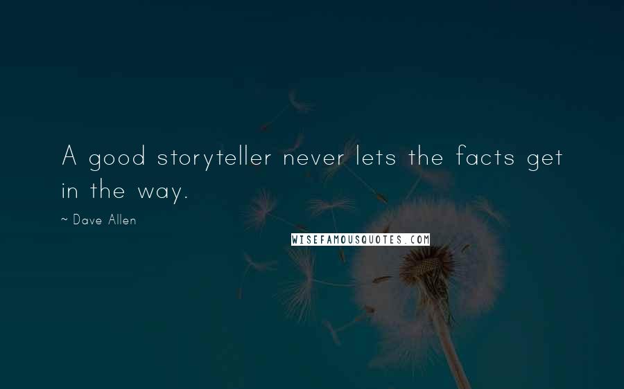 Dave Allen Quotes: A good storyteller never lets the facts get in the way.