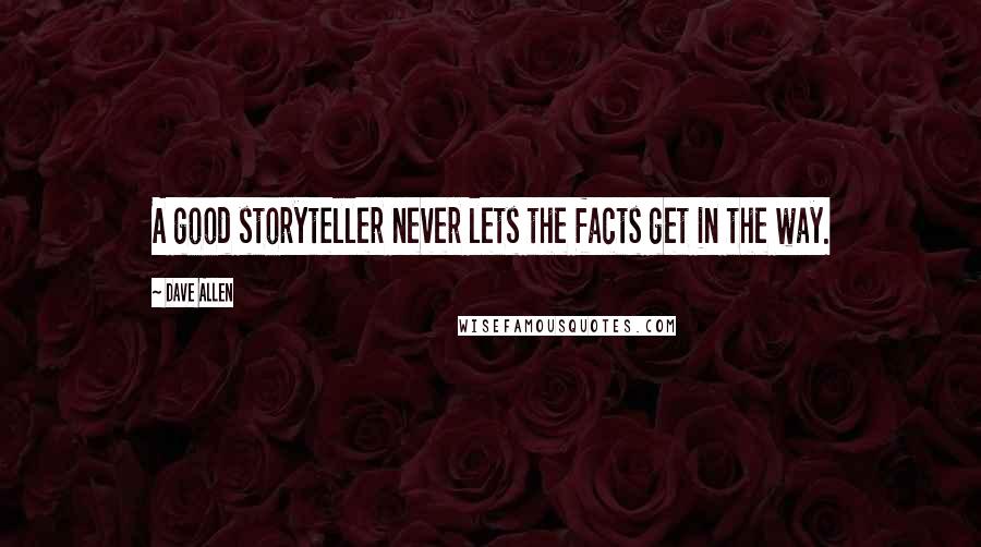 Dave Allen Quotes: A good storyteller never lets the facts get in the way.