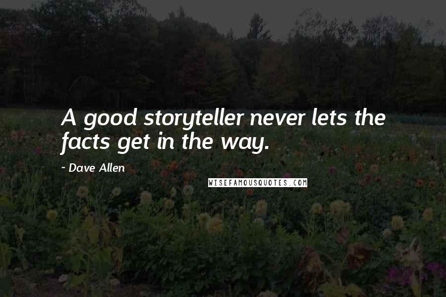 Dave Allen Quotes: A good storyteller never lets the facts get in the way.