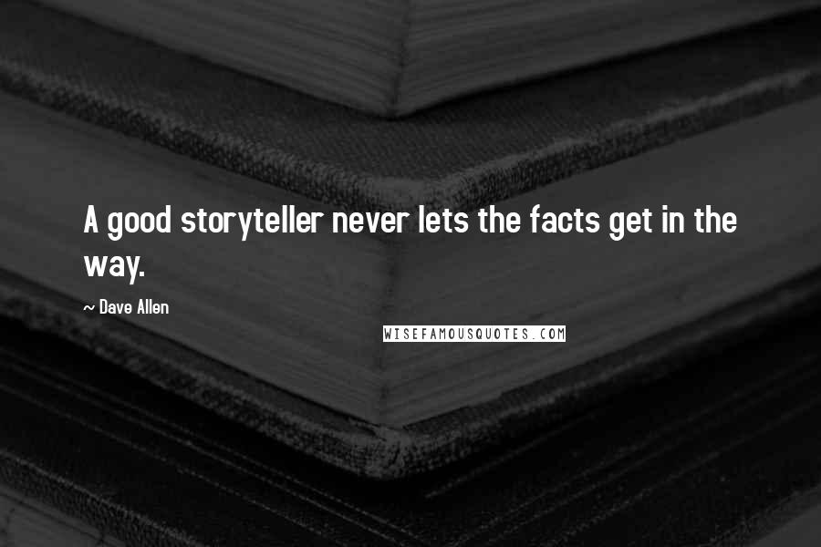 Dave Allen Quotes: A good storyteller never lets the facts get in the way.