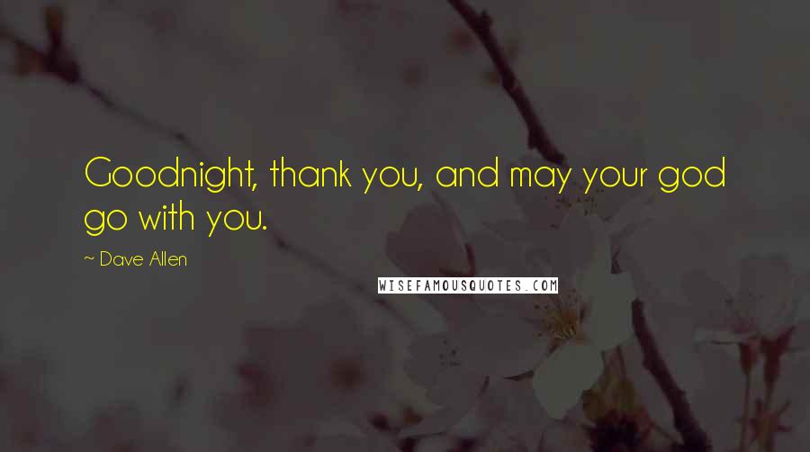 Dave Allen Quotes: Goodnight, thank you, and may your god go with you.