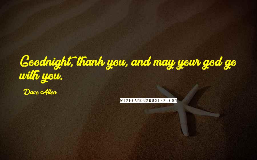 Dave Allen Quotes: Goodnight, thank you, and may your god go with you.