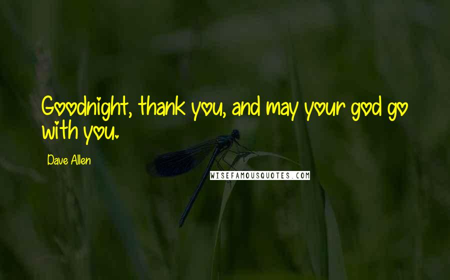 Dave Allen Quotes: Goodnight, thank you, and may your god go with you.