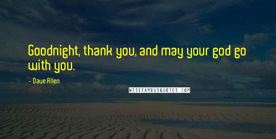 Dave Allen Quotes: Goodnight, thank you, and may your god go with you.