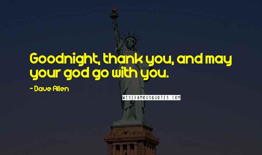 Dave Allen Quotes: Goodnight, thank you, and may your god go with you.