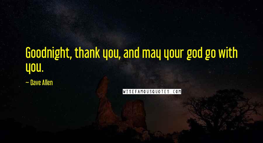 Dave Allen Quotes: Goodnight, thank you, and may your god go with you.