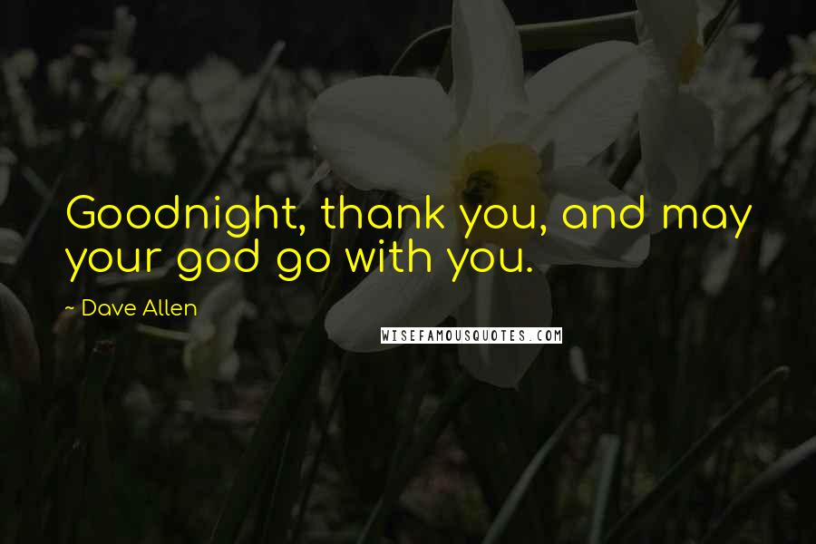 Dave Allen Quotes: Goodnight, thank you, and may your god go with you.