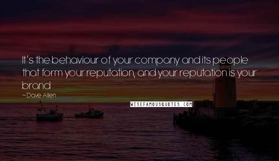 Dave Allen Quotes: It's the behaviour of your company and its people that form your reputation, and your reputation is your brand