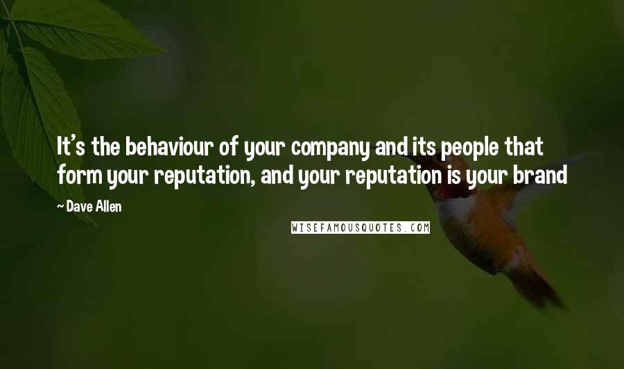 Dave Allen Quotes: It's the behaviour of your company and its people that form your reputation, and your reputation is your brand