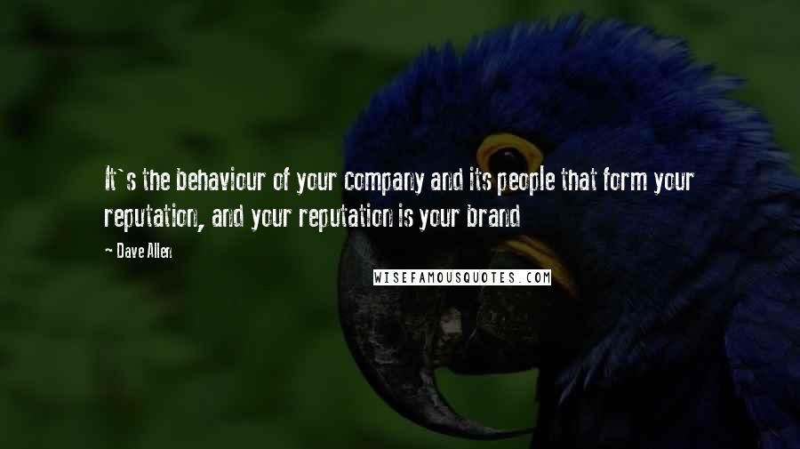 Dave Allen Quotes: It's the behaviour of your company and its people that form your reputation, and your reputation is your brand