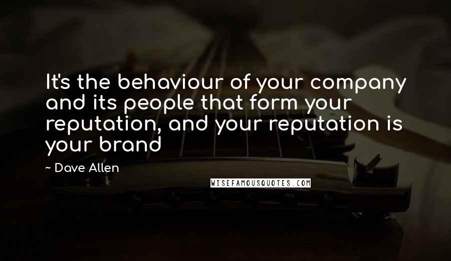 Dave Allen Quotes: It's the behaviour of your company and its people that form your reputation, and your reputation is your brand