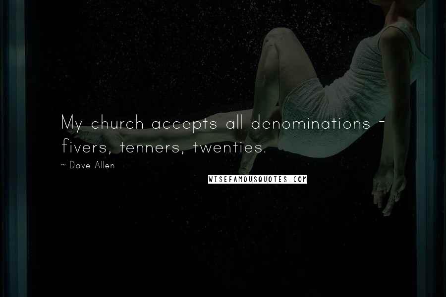 Dave Allen Quotes: My church accepts all denominations - fivers, tenners, twenties.