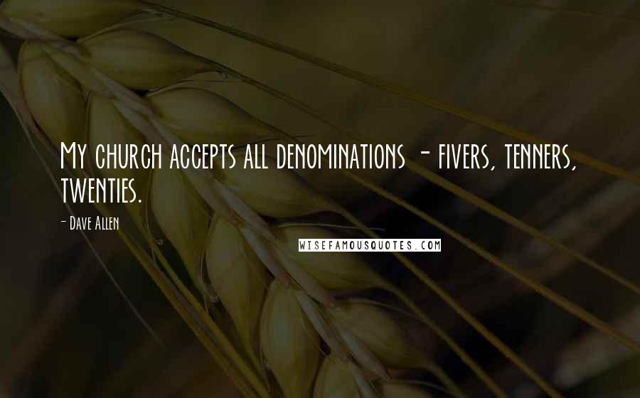 Dave Allen Quotes: My church accepts all denominations - fivers, tenners, twenties.