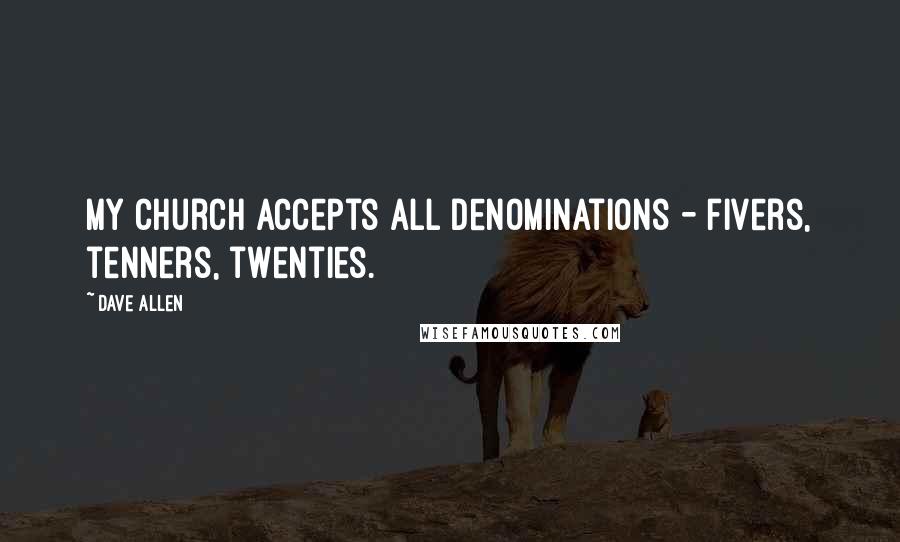 Dave Allen Quotes: My church accepts all denominations - fivers, tenners, twenties.