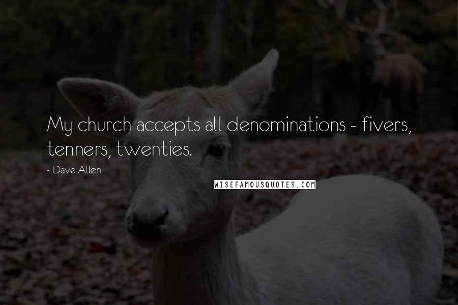 Dave Allen Quotes: My church accepts all denominations - fivers, tenners, twenties.