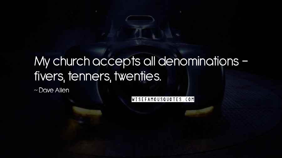 Dave Allen Quotes: My church accepts all denominations - fivers, tenners, twenties.