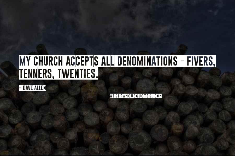 Dave Allen Quotes: My church accepts all denominations - fivers, tenners, twenties.