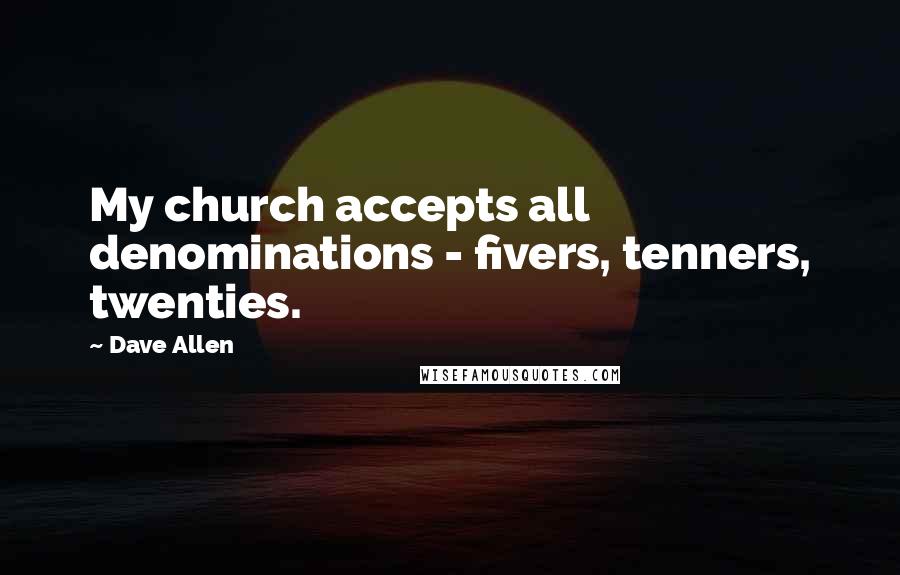 Dave Allen Quotes: My church accepts all denominations - fivers, tenners, twenties.