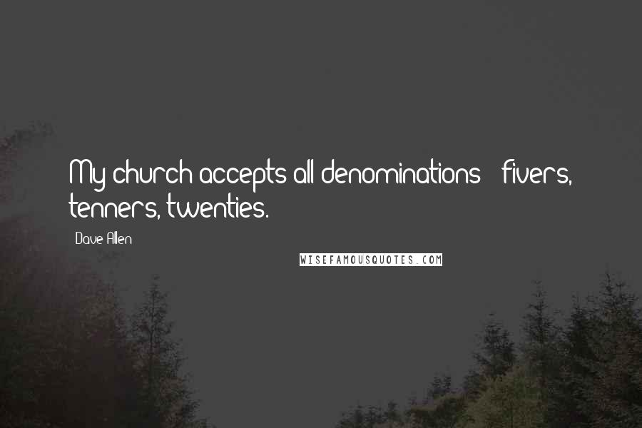 Dave Allen Quotes: My church accepts all denominations - fivers, tenners, twenties.