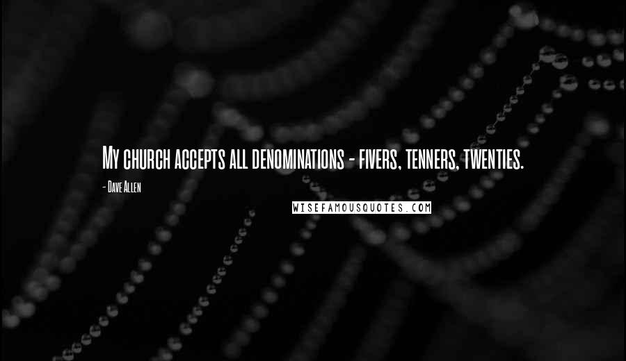 Dave Allen Quotes: My church accepts all denominations - fivers, tenners, twenties.