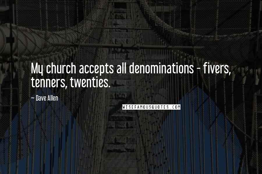Dave Allen Quotes: My church accepts all denominations - fivers, tenners, twenties.